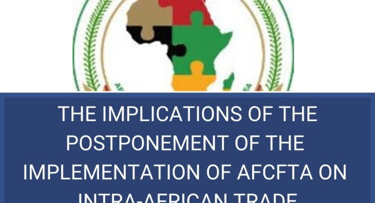 THE IMPLICATIONS OF THE POSTPONEMENT OF THE IMPLEMENTATION OF AFCFTA ON INTRA-AFRICAN TRADE